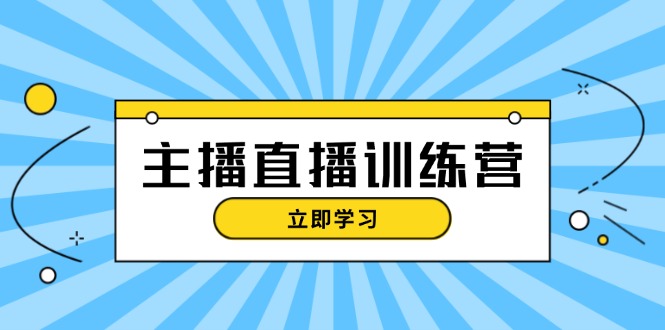 （13241期）主播直播特训营：抖音直播间运营知识+开播准备+流量考核，轻松上手-小何资源库
