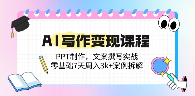 （14769期）AI写作变现课程：PPT制作，文案撰写实战，零基础7天周入3k+案例拆解-小何资源库