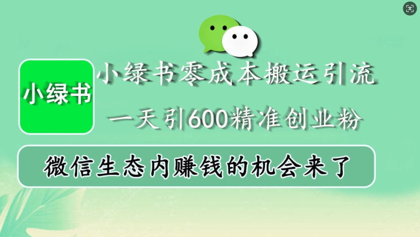 小绿书零成本搬运引流，一天引600精准创业粉，微信生态内赚钱的机会来了-小何资源库