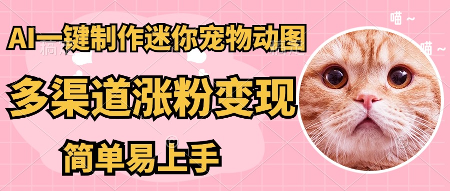 （14384期）AI搬砖一件制作超迷你宠物图，5分钟一个成品，多渠道引流涨粉变现，简…-小何资源库