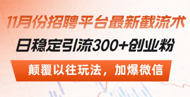 （13309期）招聘平台最新截流术，日稳定引流300+创业粉，颠覆以往玩法 加爆微信-小何资源库
