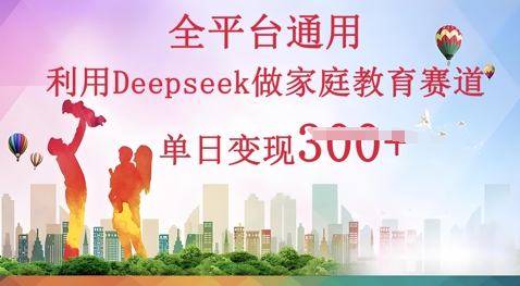 利用Deepseek做家庭教育赛道条条爆款单日变现3张-小何资源库
