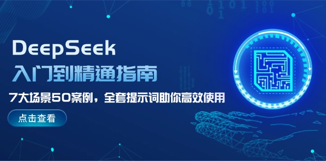 （14394期）DeepSeek入门到精通指南，7大场景50案例，全套提示词助你高效使用-小何资源库