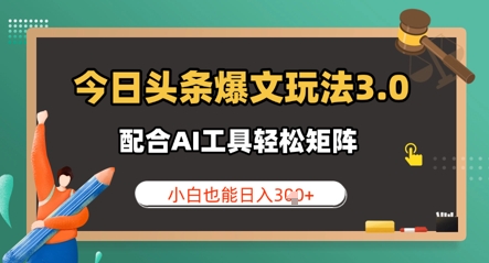 今日头条爆文玩法3.0  配合AI工具轻松矩阵    小白也能日入3张-小何资源库