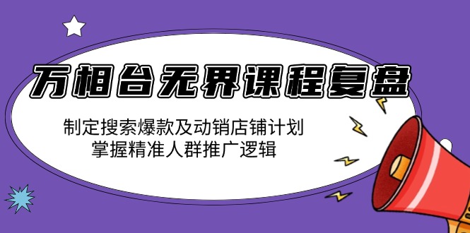 （13859期）万相台无界课程复盘：制定搜索爆款及动销店铺计划，掌握精准人群推广逻辑-小何资源库