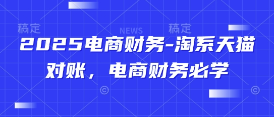 2025电商财务-淘系天猫对账，电商财务必学-小何资源库