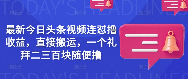 最新今日头条视频连怼撸收益，直接搬运，一个礼拜二三百块随便撸-小何资源库