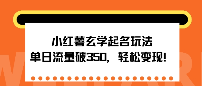 小红薯玄学起名玩法，单日流量破350+，轻松变现-小何资源库