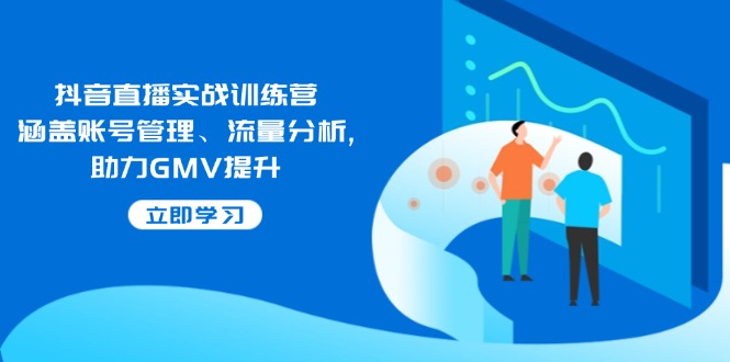 （14143期）抖音直播实战训练营：涵盖账号管理、流量分析, 助力GMV提升-小何资源库