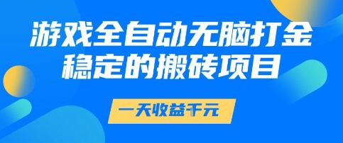 游戏全自动无脑打金项目，一天收益1k+，稳定持久的搬砖项目【揭秘】-小何资源库