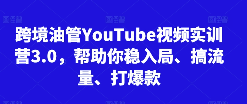 跨境油管YouTube视频实训营3.0，帮助你稳入局、搞流量、打爆款（更新2025）-小何资源库