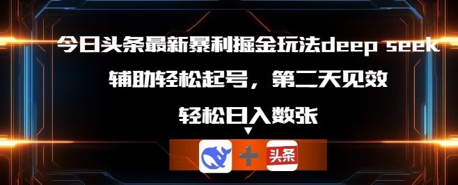 今日头条最新暴利掘金玩法deepseek，辅助轻松矩阵当天起号，第二天见收益，轻松日入数张-小何资源库