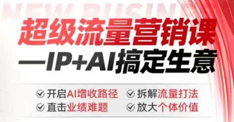 2025年超级流量营销课，IP+AI搞定生意，开启AI增收路径 直击业绩难题 拆解流量打法 放大个体价值-小何资源库