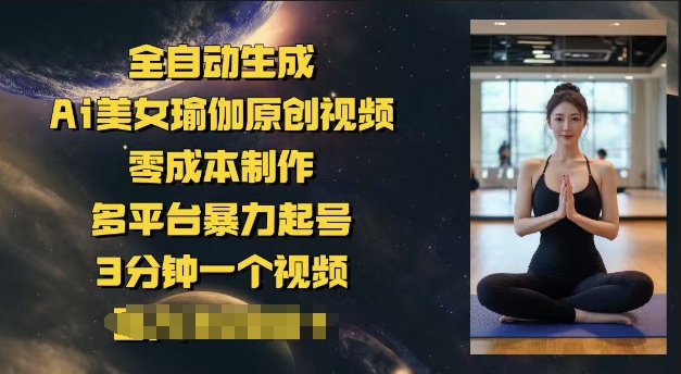 全自动生成Ai美女瑜伽原创视频，零成本制作，多平台暴力起号，3分钟一个视频，日入多张-小何资源库