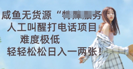 咸鱼无货源人工叫醒打电话项目，难度极低， 轻轻松松日入一两张-小何资源库