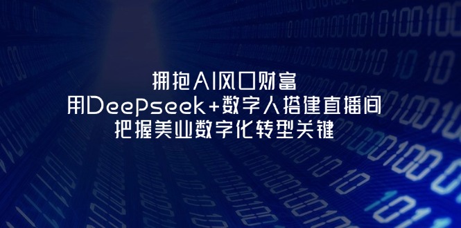 （14299期）拥抱AI风口财富：用Deepseek+数字人搭建直播间，把握美业数字化转型关键-小何资源库