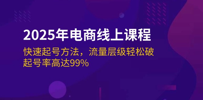 （14329期）2025年电商线上课程：快速起号方法，流量层级轻松破，起号率高达99%-小何资源库
