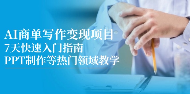 （14945期）AI商单写作变现项目，7天快速入门指南，PPT制作等热门领域教学-小何资源库