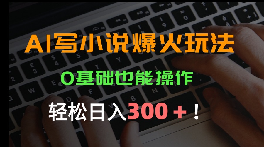 （15534期）AI写小说爆火玩法，0基础也能操作，日收益轻松300+！-小何资源库
