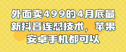 外面卖499的4月底最新抖音连怼技术，苹果安卓手机都可以-小何资源库