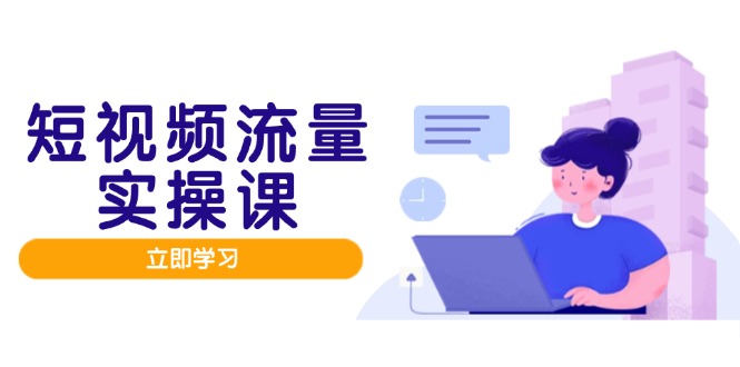 （14727期）短视频流量实战班，人设打造内容优化，矩阵投放管控有序，助力流量变现路-小何资源库