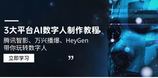（14206期）3大平台AI数字人制作教程，腾讯智影、万兴播爆、HeyGen带你玩转数字人-小何资源库