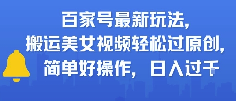 百家号最新玩法，搬运美女视频轻松过原创，简单好操作，日入多张-小何资源库