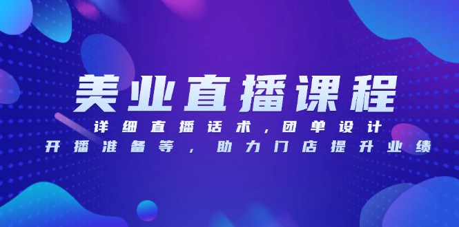（13627期）美业直播课程，详细直播话术,团单设计,开播准备等，助力门店提升业绩-小何资源库