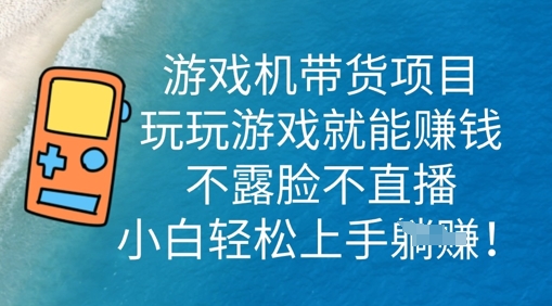 游戏机带货项目，玩玩游戏就能挣钱，不露脸不直播，小白轻松上手-小何资源库