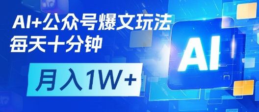 AI+公众号爆文玩法，每天十分钟，批量矩阵操作，月入1W+-小何资源库