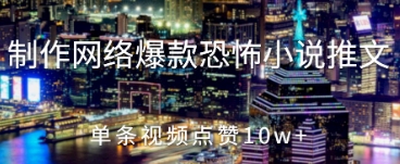 制作网络爆款恐怖小说推文，单条视频点赞10w+-小何资源库