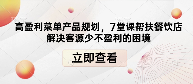 高盈利菜单产品规划，7堂课帮扶餐饮店解决客源少不盈利的困境-小何资源库