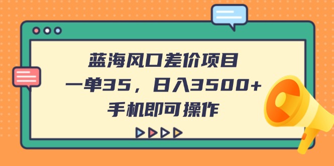 （14164期）蓝海风口差价项目，一单35，日入3500+，手机即可操作-小何资源库