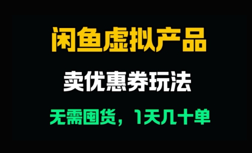 闲鱼卖优惠券，无需囤货，1天卖几十单，出单快，复购率高-小何资源库