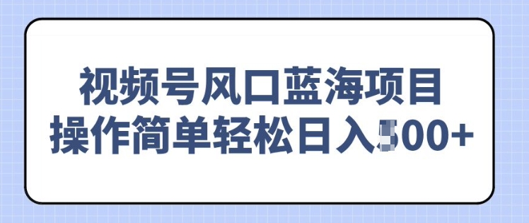 视频号风口蓝海项目，中老年人的流量密码，操作简单轻松日入多张-小何资源库