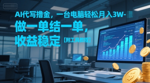 AI代写撸金，一台电脑轻松月入1-3W，做一单结一单，收益稳定【附工具教程】-小何资源库