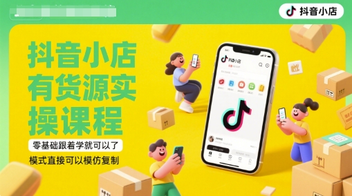 抖音小店有货源实操课程，零基础跟着学就可以了，模式直接可以模仿复制(更新6月)-小何资源库