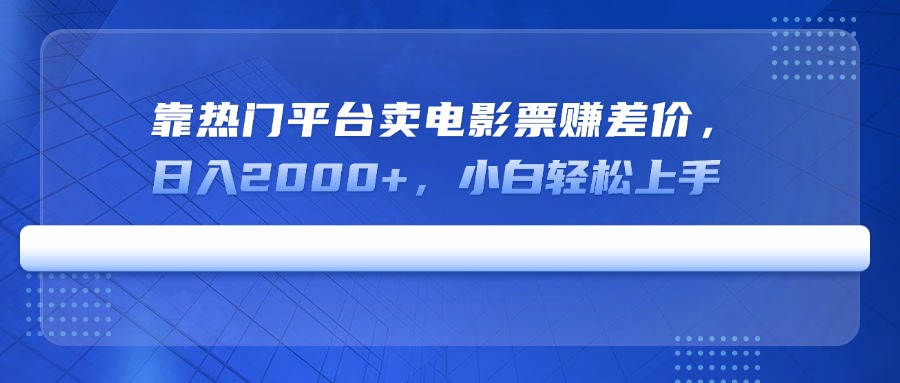 （14564期）靠热门平台卖电影票赚差价，日入2000+，小白轻松上手-小何资源库