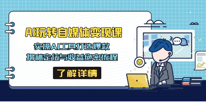 （14524期）AI玩转自媒体变现课，实操AI工具打造爆款，揭秘定位与收益绝密流程-小何资源库