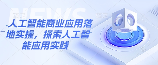 人工智能商业应用落地实操，探索人工智能应用实践-小何资源库