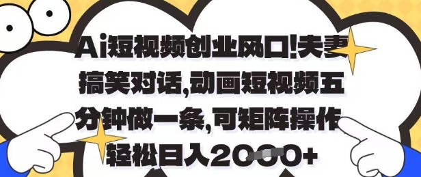 Ai短视频创业风口，夫妻搞笑对话，动画短视频五分钟做一条，可矩阵操作，轻松日入1k+【揭秘】-小何资源库