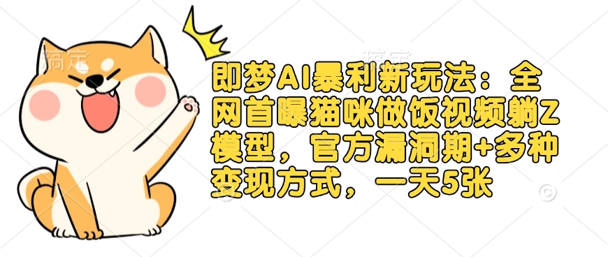 即梦AI暴利新玩法：全网首曝猫咪做饭视频躺Z模型，官方漏洞期+多种变现方式，一天5张-小何资源库