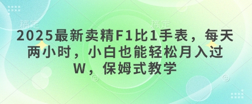 2025最新卖精F1比1手表，每天两小时，小白也能轻松月入过W，保姆式教学-小何资源库