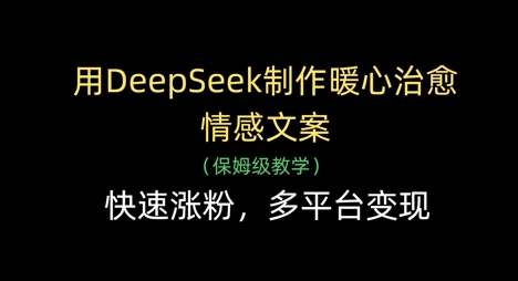 用DeepSeek制作暖心治愈情感文案，快速涨粉，多平台变现-小何资源库