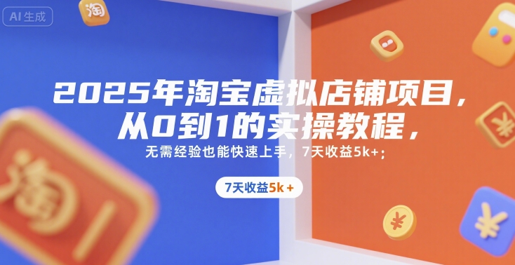 2025年淘宝虚拟店铺项目，从0到1的实操教程，​​无需经验也能快速上手，7天收益5k+-小何资源库