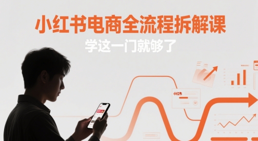 小红书电商全流程拆解课，学这一门就够了-小何资源库
