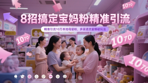 8招搞定宝妈粉精准引流，精准引流10万本地母婴粉，多渠道流量爆破玩法-小何资源库