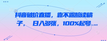 抖音破价直播，靠不露脸读稿子， 日入多张，100%起号-小何资源库