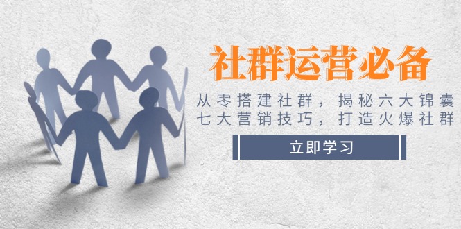 （14102期）社群运营必备！从零搭建社群，揭秘六大锦囊、七大营销技巧，打造火爆社群-小何资源库