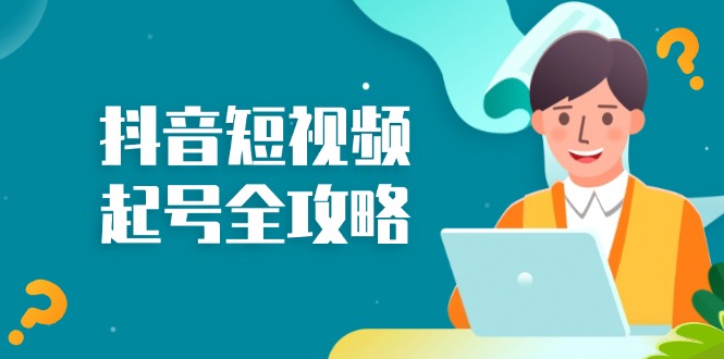 （13230期）抖音短视频起号全攻略：从算法原理到运营技巧，掌握起号流程与底层逻辑-小何资源库